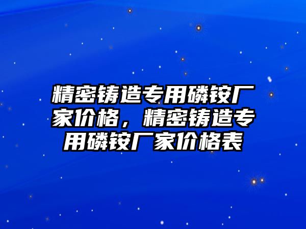 精密鑄造專用磷銨廠家價格，精密鑄造專用磷銨廠家價格表