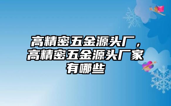 高精密五金源頭廠，高精密五金源頭廠家有哪些