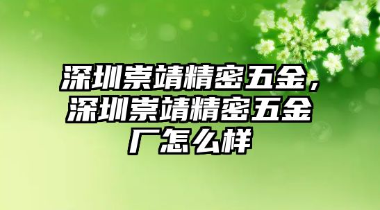 深圳崇靖精密五金，深圳崇靖精密五金廠怎么樣