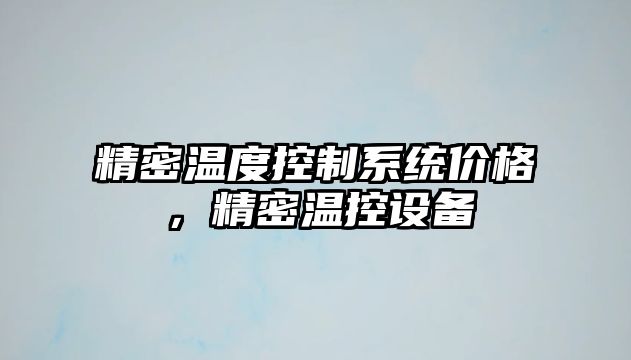 精密溫度控制系統(tǒng)價格，精密溫控設備