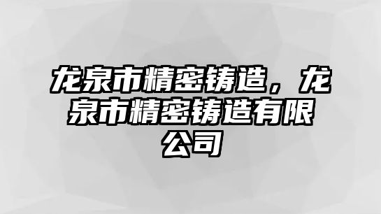 龍泉市精密鑄造，龍泉市精密鑄造有限公司