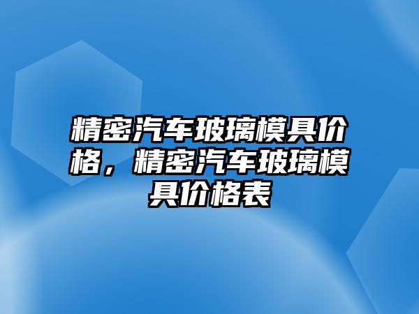 精密汽車玻璃模具價格，精密汽車玻璃模具價格表