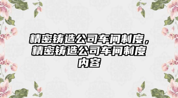 精密鑄造公司車間制度，精密鑄造公司車間制度內容