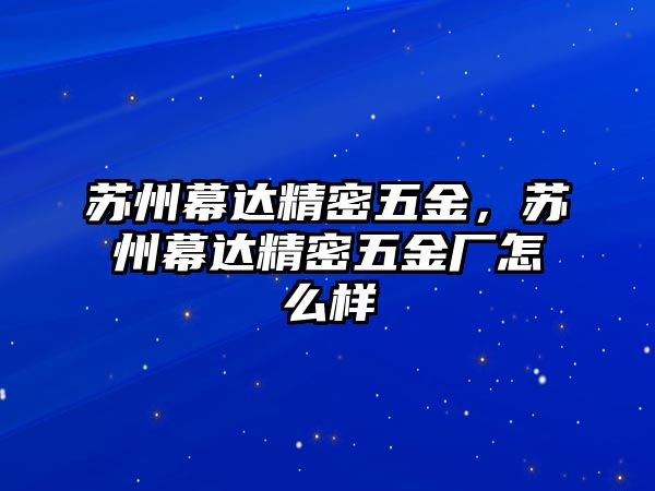 蘇州幕達(dá)精密五金，蘇州幕達(dá)精密五金廠怎么樣