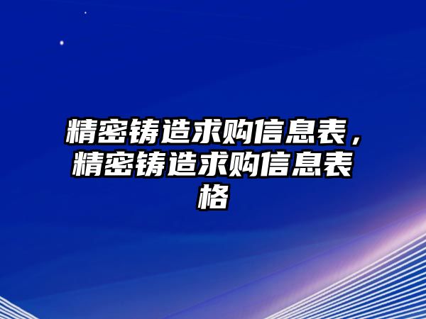 精密鑄造求購(gòu)信息表，精密鑄造求購(gòu)信息表格