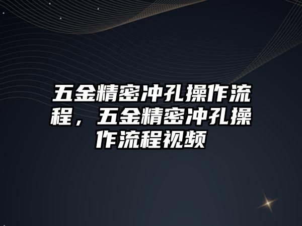 五金精密沖孔操作流程，五金精密沖孔操作流程視頻