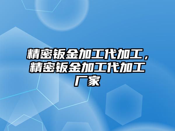 精密鈑金加工代加工，精密鈑金加工代加工廠家