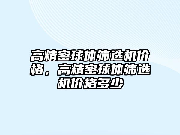 高精密球體篩選機價格，高精密球體篩選機價格多少