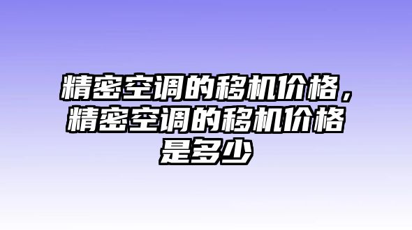 精密空調(diào)的移機(jī)價(jià)格，精密空調(diào)的移機(jī)價(jià)格是多少