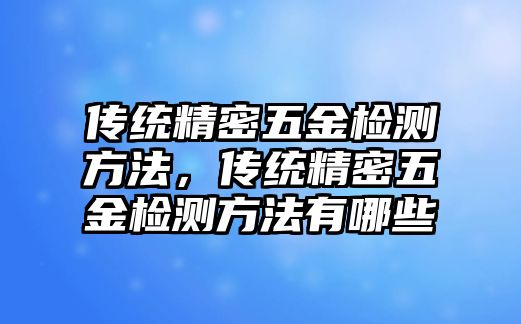 傳統(tǒng)精密五金檢測方法，傳統(tǒng)精密五金檢測方法有哪些