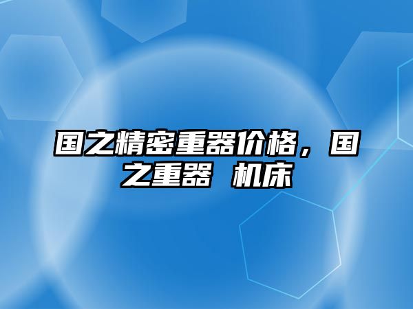 國(guó)之精密重器價(jià)格，國(guó)之重器 機(jī)床