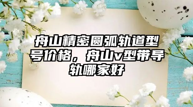 舟山精密圓弧軌道型號價(jià)格，舟山v型帶導(dǎo)軌哪家好