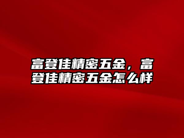 富登佳精密五金，富登佳精密五金怎么樣