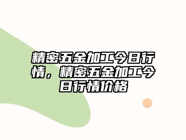 精密五金加工今日行情，精密五金加工今日行情價(jià)格