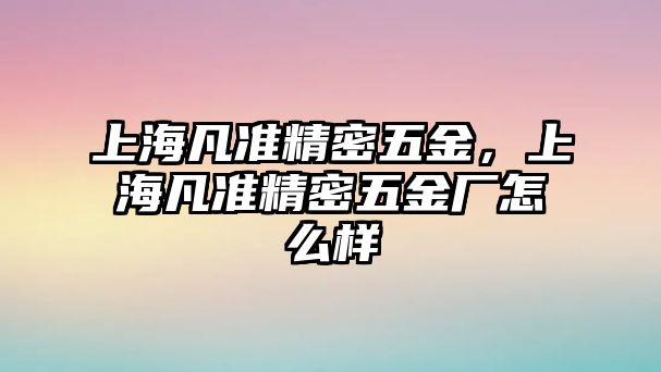 上海凡準(zhǔn)精密五金，上海凡準(zhǔn)精密五金廠怎么樣