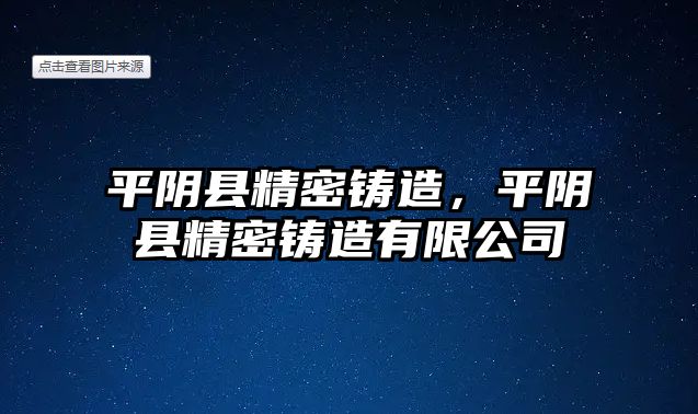 平陰縣精密鑄造，平陰縣精密鑄造有限公司