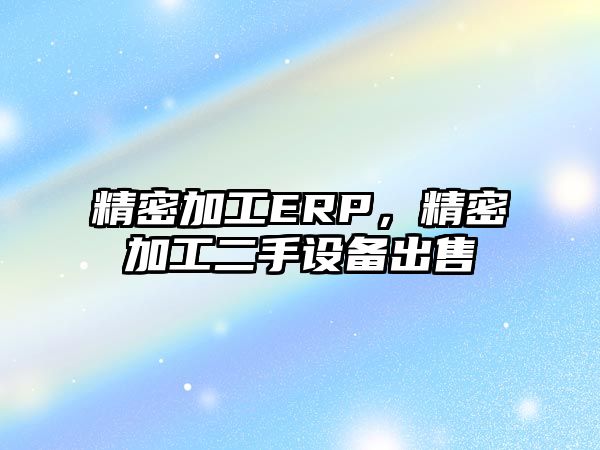 精密加工ERP，精密加工二手設(shè)備出售