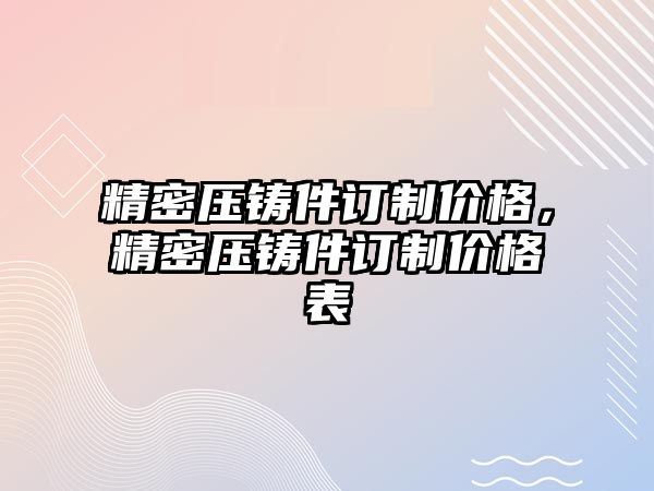 精密壓鑄件訂制價(jià)格，精密壓鑄件訂制價(jià)格表