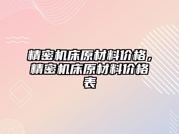 精密機床原材料價格，精密機床原材料價格表