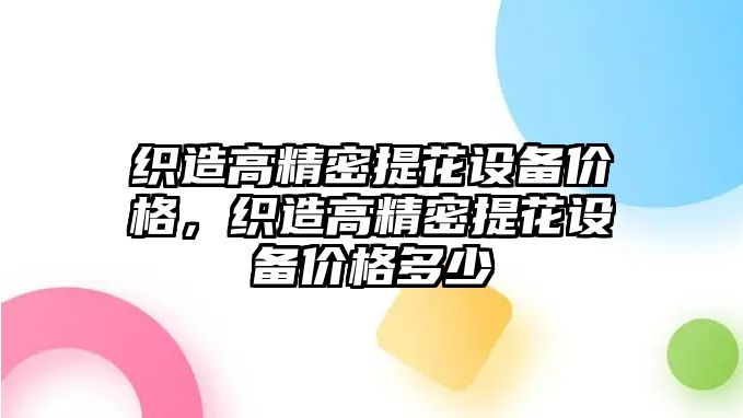 織造高精密提花設(shè)備價格，織造高精密提花設(shè)備價格多少