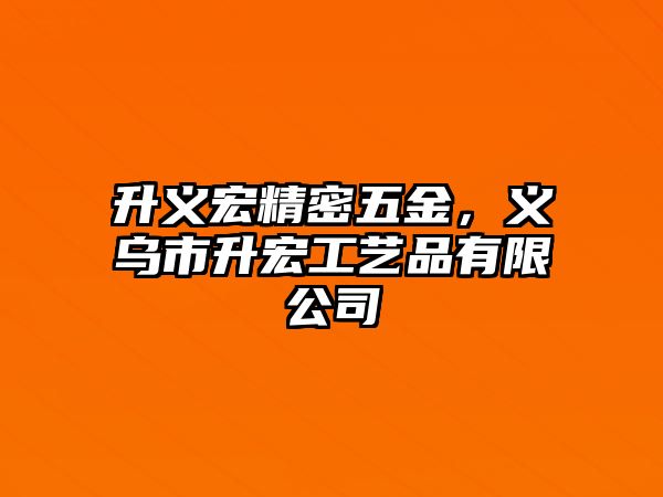 升義宏精密五金，義烏市升宏工藝品有限公司