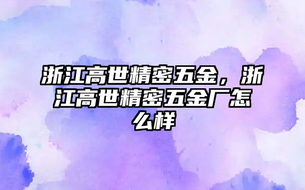 浙江高世精密五金，浙江高世精密五金廠怎么樣