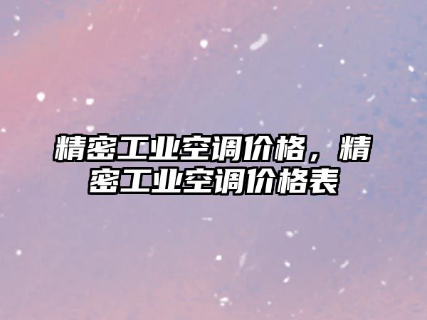 精密工業(yè)空調(diào)價(jià)格，精密工業(yè)空調(diào)價(jià)格表