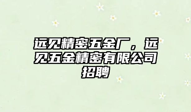 遠(yuǎn)見精密五金廠，遠(yuǎn)見五金精密有限公司招聘