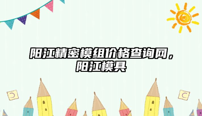 陽江精密模組價格查詢網(wǎng)，陽江模具