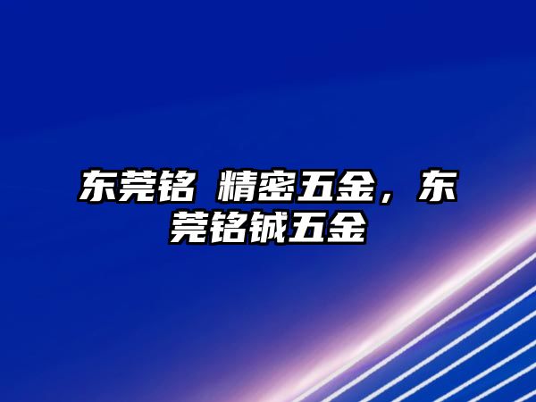 東莞銘穂精密五金，東莞銘鋮五金