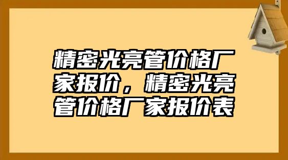 精密光亮管價(jià)格廠家報(bào)價(jià)，精密光亮管價(jià)格廠家報(bào)價(jià)表