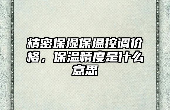 精密保濕保溫控調價格，保溫精度是什么意思