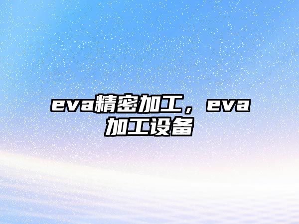 eva精密加工，eva加工設(shè)備