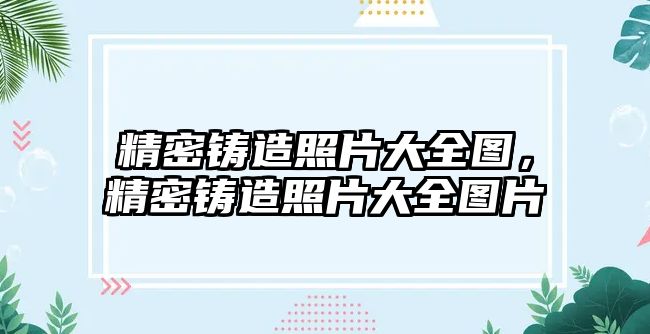 精密鑄造照片大全圖，精密鑄造照片大全圖片