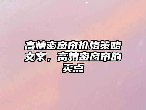 高精密窗簾價格策略文案，高精密窗簾的賣點