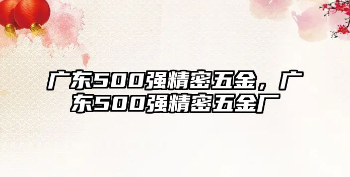 廣東500強(qiáng)精密五金，廣東500強(qiáng)精密五金廠