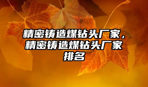 精密鑄造煤鉆頭廠家，精密鑄造煤鉆頭廠家排名