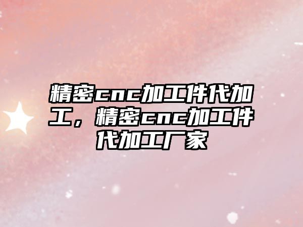 精密cnc加工件代加工，精密cnc加工件代加工廠家