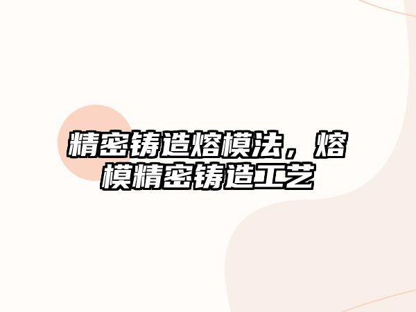 精密鑄造熔模法，熔模精密鑄造工藝