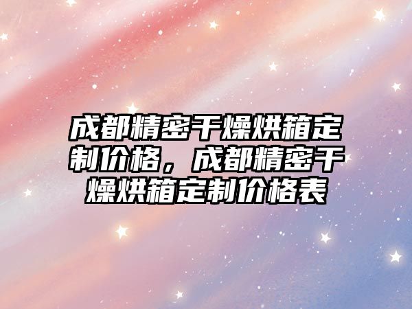 成都精密干燥烘箱定制價格，成都精密干燥烘箱定制價格表