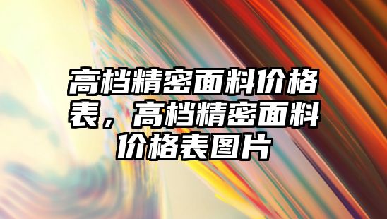 高檔精密面料價(jià)格表，高檔精密面料價(jià)格表圖片