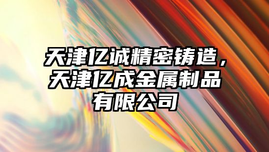 天津億誠精密鑄造，天津億成金屬制品有限公司