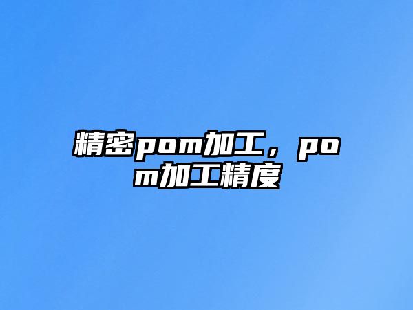 精密pom加工，pom加工精度