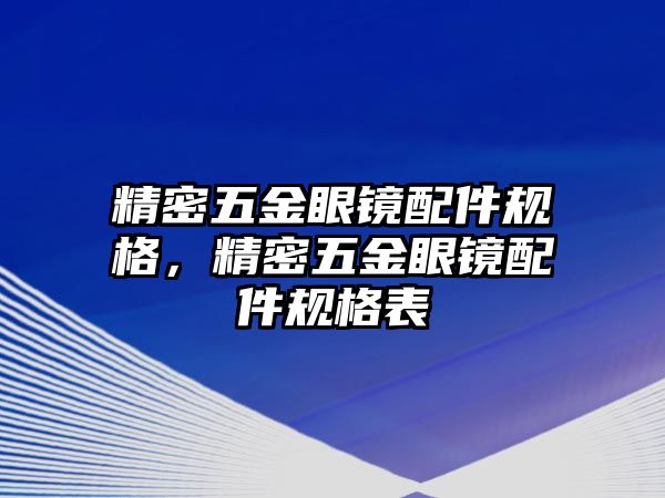 精密五金眼鏡配件規(guī)格，精密五金眼鏡配件規(guī)格表