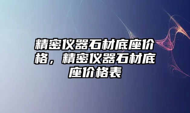 精密儀器石材底座價格，精密儀器石材底座價格表