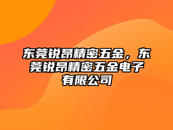 東莞銳昂精密五金，東莞銳昂精密五金電子有限公司