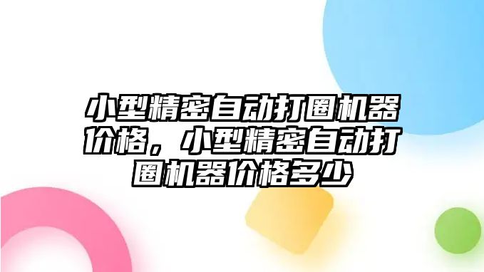 小型精密自動打圈機器價格，小型精密自動打圈機器價格多少