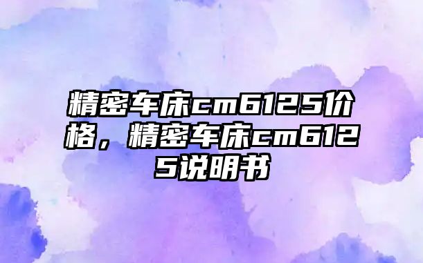 精密車床cm6125價(jià)格，精密車床cm6125說(shuō)明書