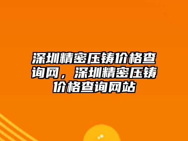 深圳精密壓鑄價格查詢網，深圳精密壓鑄價格查詢網站