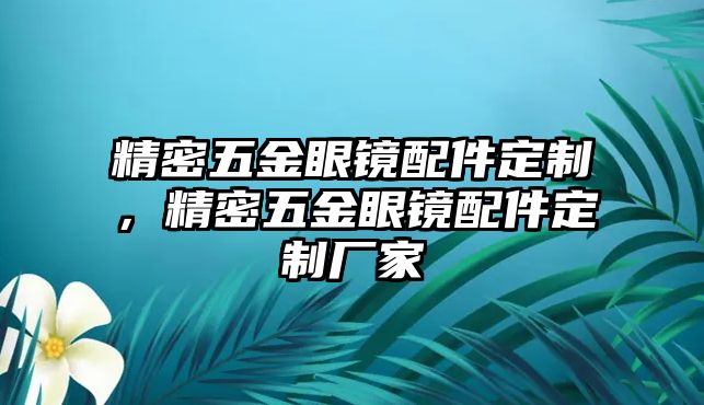 精密五金眼鏡配件定制，精密五金眼鏡配件定制廠家